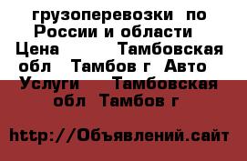 грузоперевозки  по России и области › Цена ­ 100 - Тамбовская обл., Тамбов г. Авто » Услуги   . Тамбовская обл.,Тамбов г.